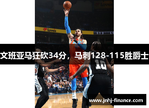 文班亚马狂砍34分，马刺128-115胜爵士