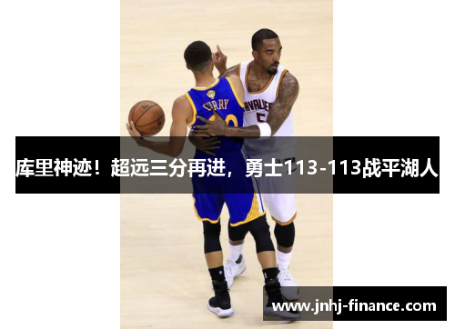 库里神迹！超远三分再进，勇士113-113战平湖人