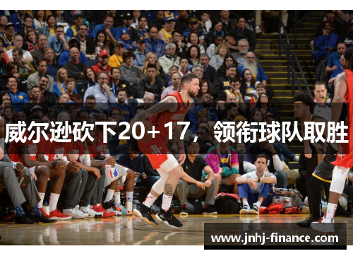 威尔逊砍下20+17，领衔球队取胜