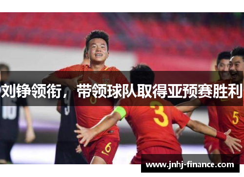 刘铮领衔，带领球队取得亚预赛胜利